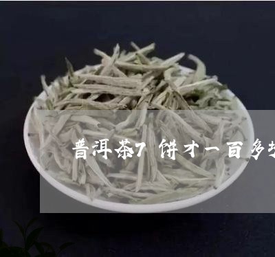 普洱茶7饼才一百多块钱/2023102583795