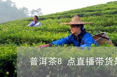 普洱茶8点直播带货是真的吗/2023082999395