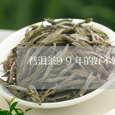 普洱茶99年的好不好/2023061866481