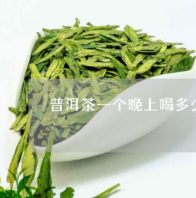 普洱茶一个晚上喝多少/2023092889613