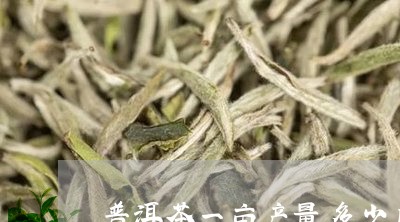 普洱茶一亩产量多少斤正常/2023112462815