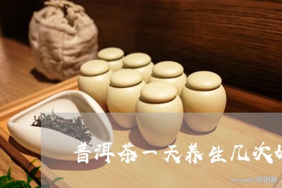 普洱茶一天养生几次好一点/2023112548373