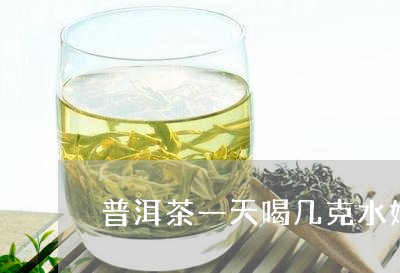 普洱茶一天喝几克水好/2023062839594