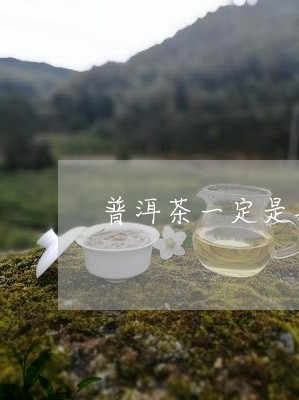 普洱茶一定是黑茶吗为什么/2023082901593