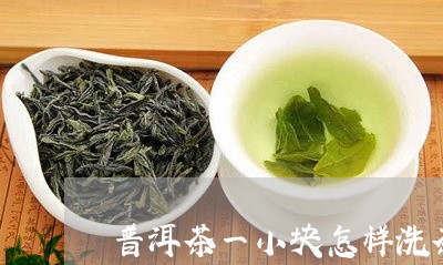 普洱茶一小块怎样洗茶/2023061947414