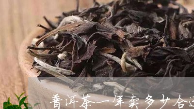 普洱茶一年卖多少合适/2023061695269