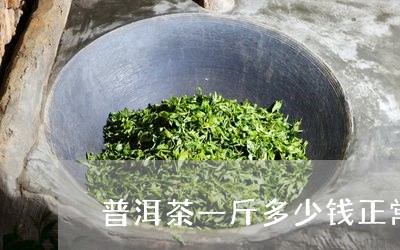 普洱茶一斤多少钱正常/2023111050517