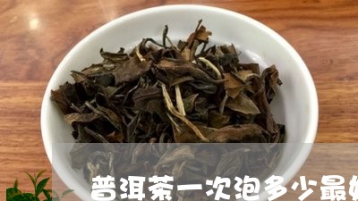 普洱茶一次泡多少最好/2023072328493