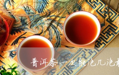 普洱茶一次能泡几泡最好/2023121643625