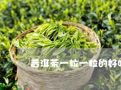 普洱茶一粒一粒的好吗/2023061501694