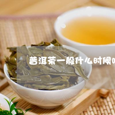 普洱茶一般什么时候喝最好呢/2023082638515