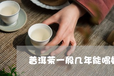 普洱茶一般几年能喝好多/2023121610494