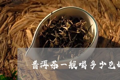 普洱茶一般喝多少克好些/2023121646150