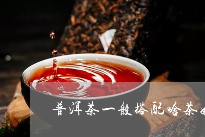 普洱茶一般搭配啥茶好饮/2023082989270