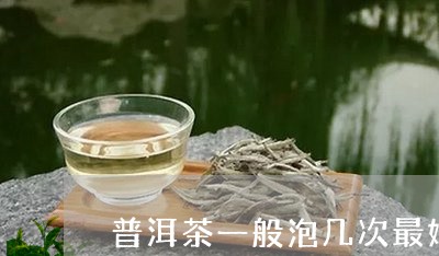 普洱茶一般泡几次最好喝/2023110172027