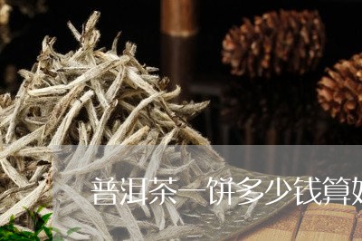 普洱茶一饼多少钱算好的/2023082435041