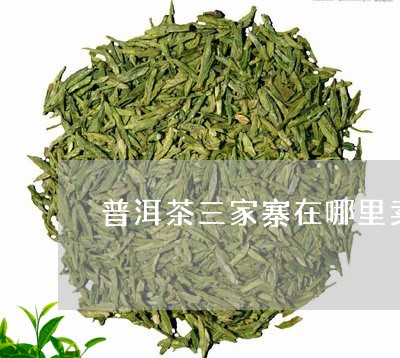 普洱茶三家寨在哪里卖茶/2023121652703