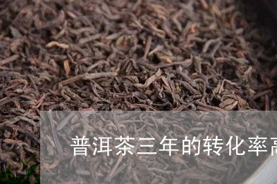 普洱茶三年的转化率高吗/2023082764046