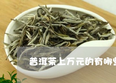 普洱茶上万元的有哪些/2023092619404