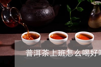 普洱茶上班怎么喝好喝一些/2023110431592