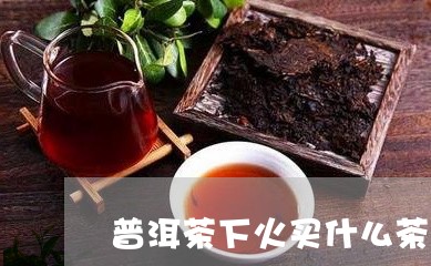 普洱茶下火买什么茶好呢/2023082905181