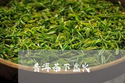 普洱茶下虚火/2023042713556