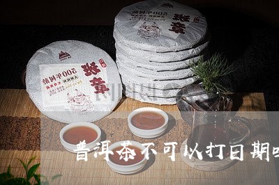 普洱茶不可以打日期吗/2023061925257