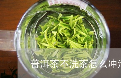 普洱茶不洗茶怎么冲泡好/2023081770504