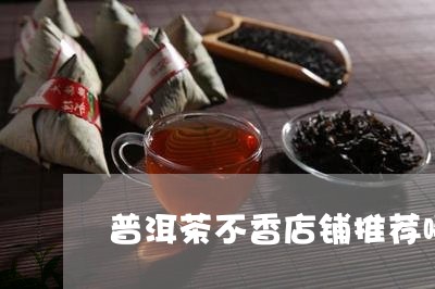 普洱茶不香店铺推荐哪个/2023110398571