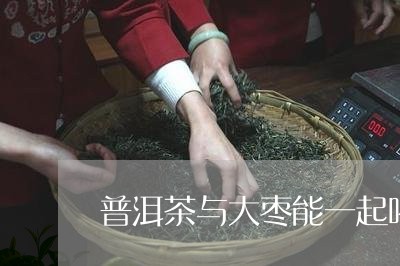 普洱茶与大枣能一起喝/2023061531503