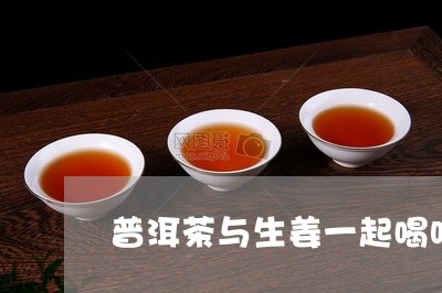 普洱茶与生姜一起喝吗/2023061591693