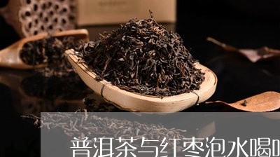 普洱茶与红枣泡水喝吗/2023062404146