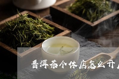 普洱茶个体店怎么开店流程/2023121622795