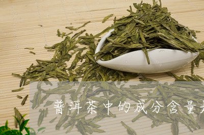 普洱茶中的成分含量是多少/2023112428358