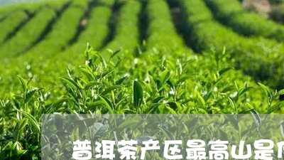 普洱茶产区最高山是什么/2023082715179