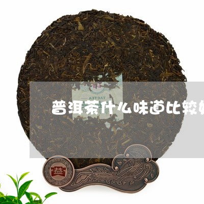 普洱茶什么味道比较好/2023092984817