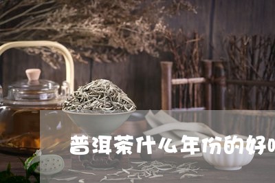 普洱茶什么年份的好喝/2023100536061