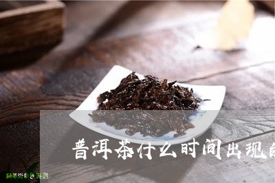 普洱茶什么时间出现的/2023072439490