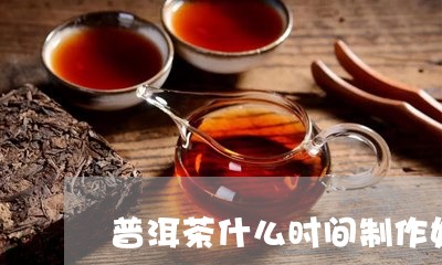 普洱茶什么时间制作好些/2023082901582