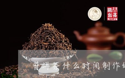 普洱茶什么时间制作的茶最好/2023082906051