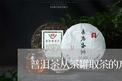 普洱茶从茶罐取茶的方法/2023120707380