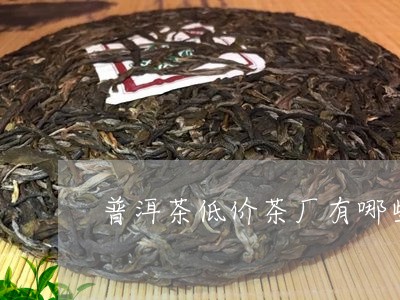 普洱茶低价茶厂有哪些/2023112509271