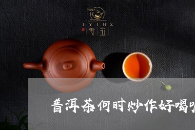 普洱茶何时炒作好喝呢视频/2023112556037