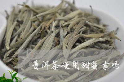 普洱茶使用甜蜜素吗/2023121671594