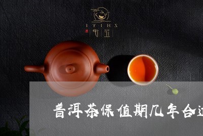 普洱茶保值期几年合适/2023082994058