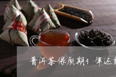 普洱茶保质期3年还能喝吗/2023051050274