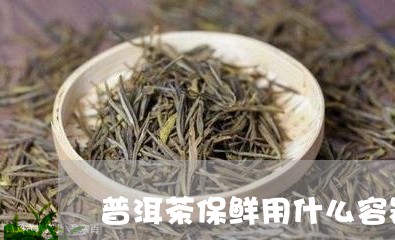 普洱茶保鲜用什么容器/2023100684705