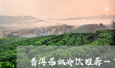 普洱茶做冷饮推荐一下/2023082731728