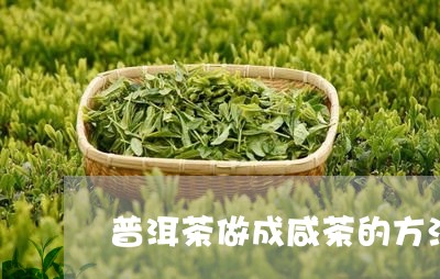 普洱茶做成咸茶的方法是/2023121627470