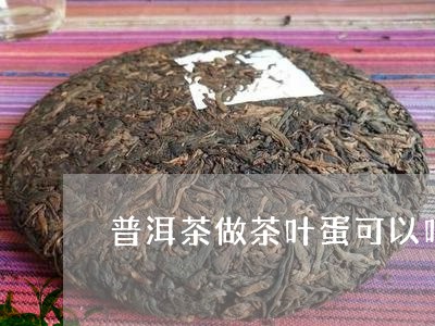 普洱茶做茶叶蛋可以吗/2023092582736